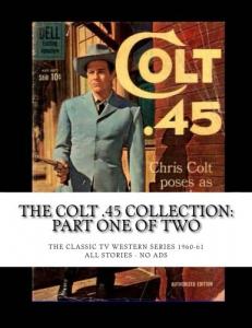 The Colt .45 Collection: Part One of Two: The Classic TV Western Series 1960-61 --- All Stories - No Ads (CreateSpace Independent Publishing Platform)
