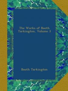 The Works of Booth Tarkington, Volume 3 (Ulan Press)
