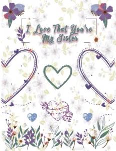 I Love That You're My Sister: Notebook Journal for sister as Birthday, mothers day, valentine's day, Christmas or any time Gift, Awesome For girls, boys, women, and men 100 Blank Lined pages (Independently published)