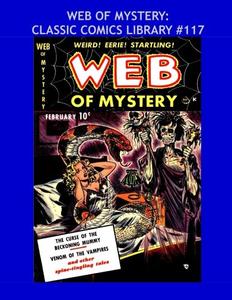 Web Of Mystery: Classic Comics Library #117: Incredible Tales Of The Macabre - Over 450 Pages - All Stories - No Ads --- The Entire Series In Two Giant Volumes (#1 of 2) (CreateSpace Independent Publishing Platform)