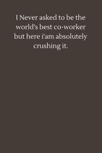 I Never asked to be the world's best co-worker but here i'am absolutely crushing it.: 6×9 inche lined journal,journal to my son (Independently published)