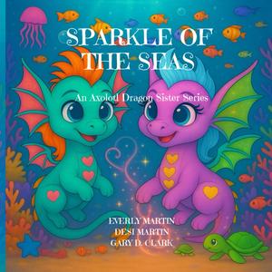 SPARKLE OF THE SEAS: An Axolotl Dragon Sister Series (Independently published)