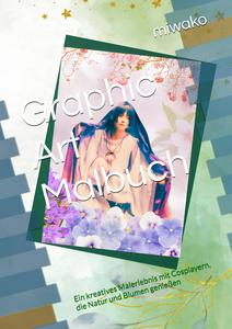 Graphic Art Malbuch: Ein kreatives Malerlebnis mit Cosplayern, die Natur und Blumen genießen (German Edition) (Independently published)