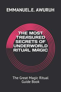 THE MOST TREASURED SECRETS OF UNDERWORLD RITUAL MAGIC: The Great Magic Ritual Guide Book (Independently published)