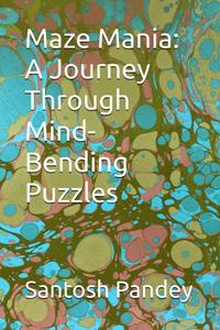 Maze Mania: A Journey Through Mind-Bending Puzzles (Independently published)