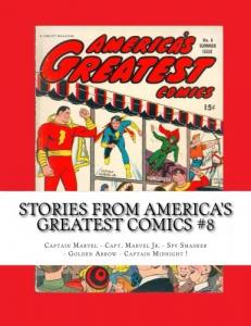 Stories From America's Greatest Comics #8: Captain Marvel - Capt. Marvel Jr. - Spy Smasher - Golden Arrow - Captain Midnight ! (CreateSpace Independent Publishing Platform)