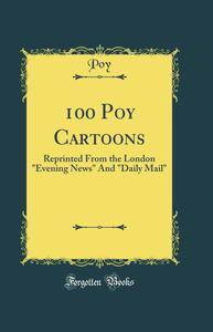 100 Poy Cartoons: Reprinted from the London Evening News and Daily Mail (Classic Reprint) (Forgotten Books)