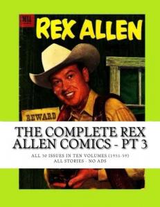 The Complete Rex Allen Comics - Pt 3: All 30 Issues in Ten Volumes (1951-59) -- All Stories - No Ads (CreateSpace Independent Publishing Platform)
