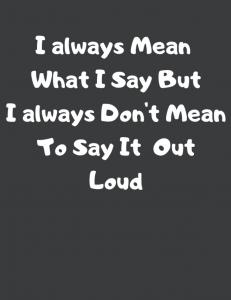 I Always Mean What I Say But I Always Don't Mean To Say It Out Loud: NoteBook For Motive/Motivating Force/Positif Life "8,5 * 11" in, 110 Pages (Independently published)