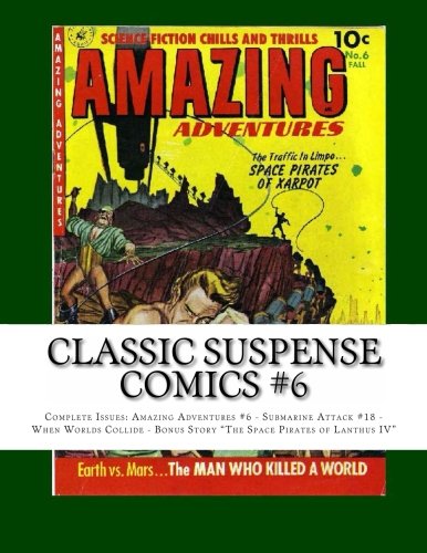 

Classic Suspense Comics #6: Complete Issues: Amazing Adventures #6 - Submarine Attack #18 - When Worlds Collide - Bonus Story "The Space Pirates of Lanthus IV" (CreateSpace Independent Publishing Platform)
