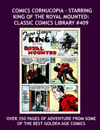 

Comics Cornucopia - Starring King Of The Royal Mounted: Classic Comics Library #409 --- Over 350 Pages of Adventure from some of the Best Golden Age Comics (CreateSpace Independent Publishing Platform)