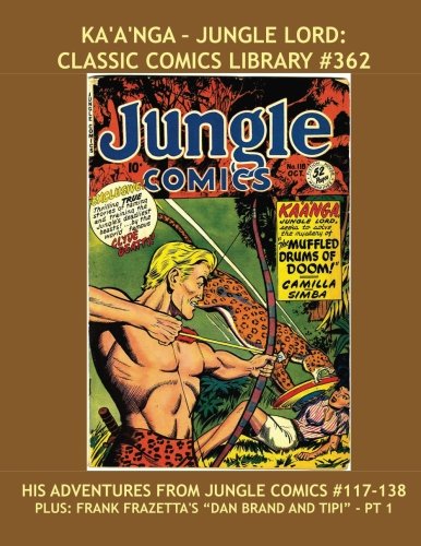 

Ka'a'nga - Jungle Lord: Classic Comics Library #362: His Adventures From Jungle Comics #117-138 --- Plus: Frank Frazetta's "Dan Brand And Tipi" - Pt. 1 --- Over 350 Pages -- All Stories --- No Ads (CreateSpace Independent Publishing Platform)