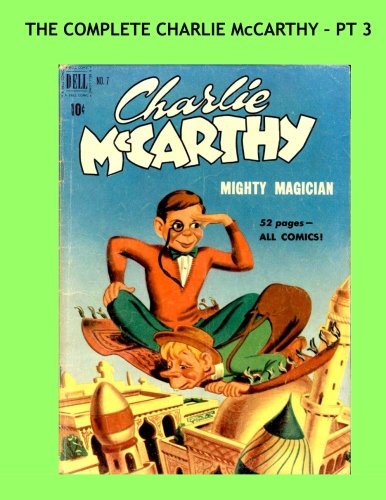 

The Complete Charlie McCarthy - Pt 3: The World's Most Famous Puppet - All 9 Issues in 3 Volumes - Issues #7-9 -- All Stories - No Ads (CreateSpace Independent Publishing Platform)