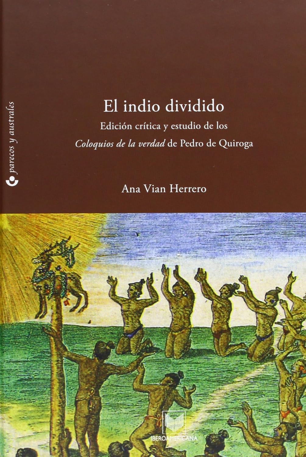 

El indio dividido: fracturas de conciencia en el Perú colonial : edición crítica y estudio de Los coloquios de la verdad de Pedro de Quiroga (Iberoamericana Editorial Vervuert, S.L.)