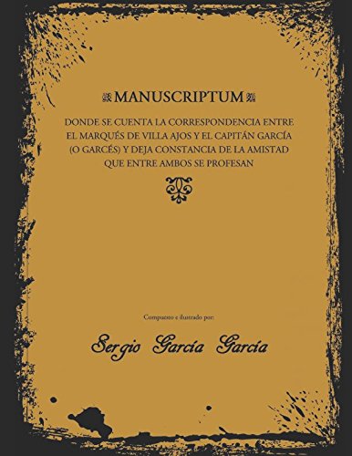 

MANUSCRIPTUM: DONDE SE CUENTA LA CORRESPONDENCIA ENTRE EL MARQUÉS DE VILLA AJOS Y EL CAPITÁN GARCÍA (O GARCÉS) Y DEJA CONSTANCIA DE LA AMISTAD QUE ENTRE AMBOS SE PROFESAN (Spanish Edition) (Independently published)