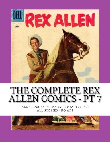 

The Complete Rex Allen Comics - Pt 7: All 30 Issues in Ten Volumes (1951-59) -- All Stories - No Ads (CreateSpace Independent Publishing Platform)