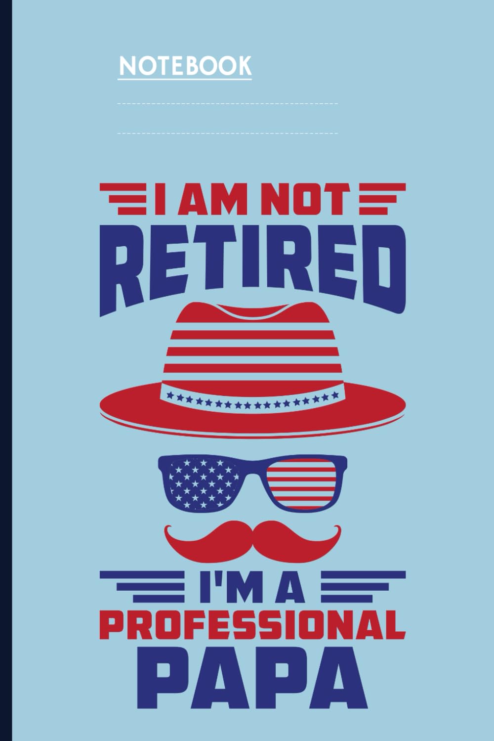 

I Am Not Retired I'm A Professional Papa With American Flag Hat Sunglasses And Mustache On Light Blue Cover: Notebook (Independently published)