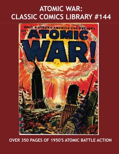 

Atomic War: Classic Comics Library #144: Over 350 Pages of Atomic Age Battle Action -- Includes Atomic War, Atomic Attack, and Atom Age Combat - All Stories - No Ads (CreateSpace Independent Publishing Platform)