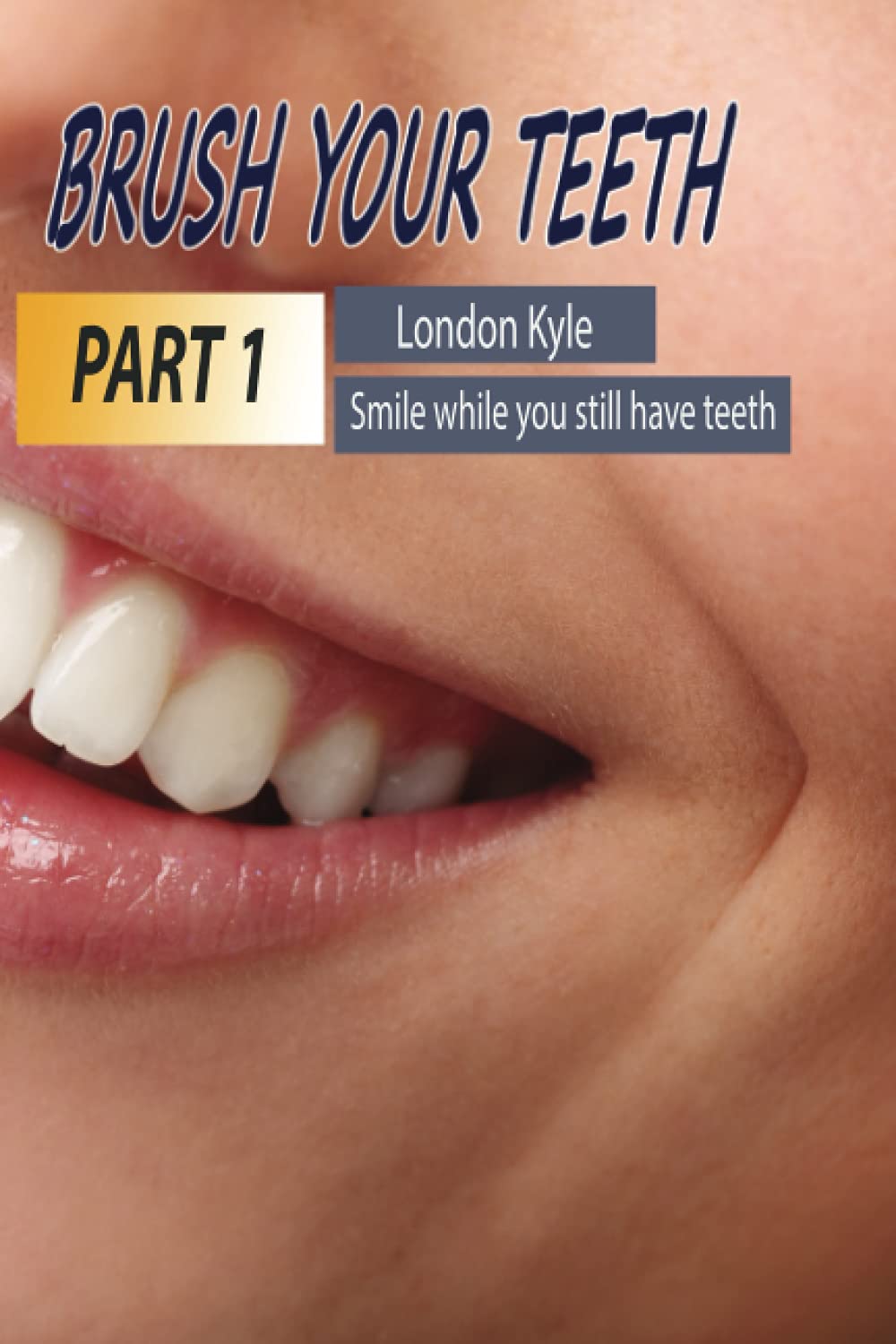 

Brush Your Teeth PART 1: London Kyle - Life is short, smile while you still have teeth (Independently published)