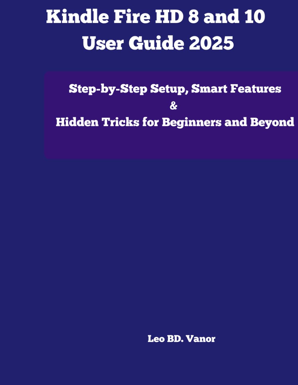 

Kindle Fire HD 8 and 10 User Guide 2025: Step-by-Step Setup, Smart Features & Hidden Tricks for Beginners and Beyond