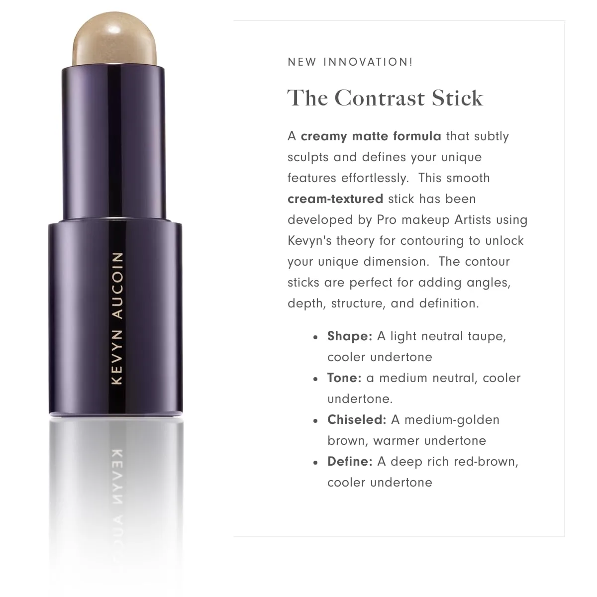 Kevyn Aucoin The Contrast Stick: карандаш для контурирования, позволяющий добавить углы, глубину, структуру и четкость. Пигментация сохраняется в течение всего дня. Сделано в Италии., SHAPE (light neutral taupe, cooler undertone) — фото 3