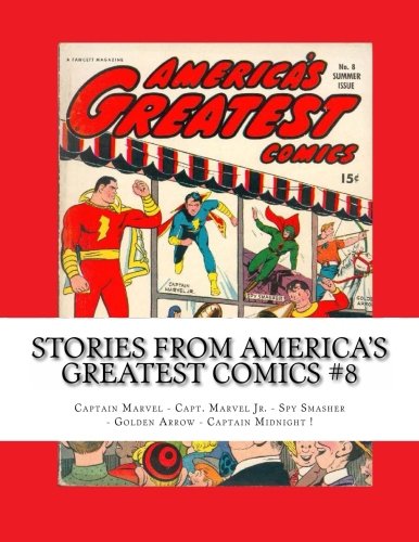 

Stories From America's Greatest Comics #8: Captain Marvel - Capt. Marvel Jr. - Spy Smasher - Golden Arrow - Captain Midnight ! (CreateSpace Independent Publishing Platform)