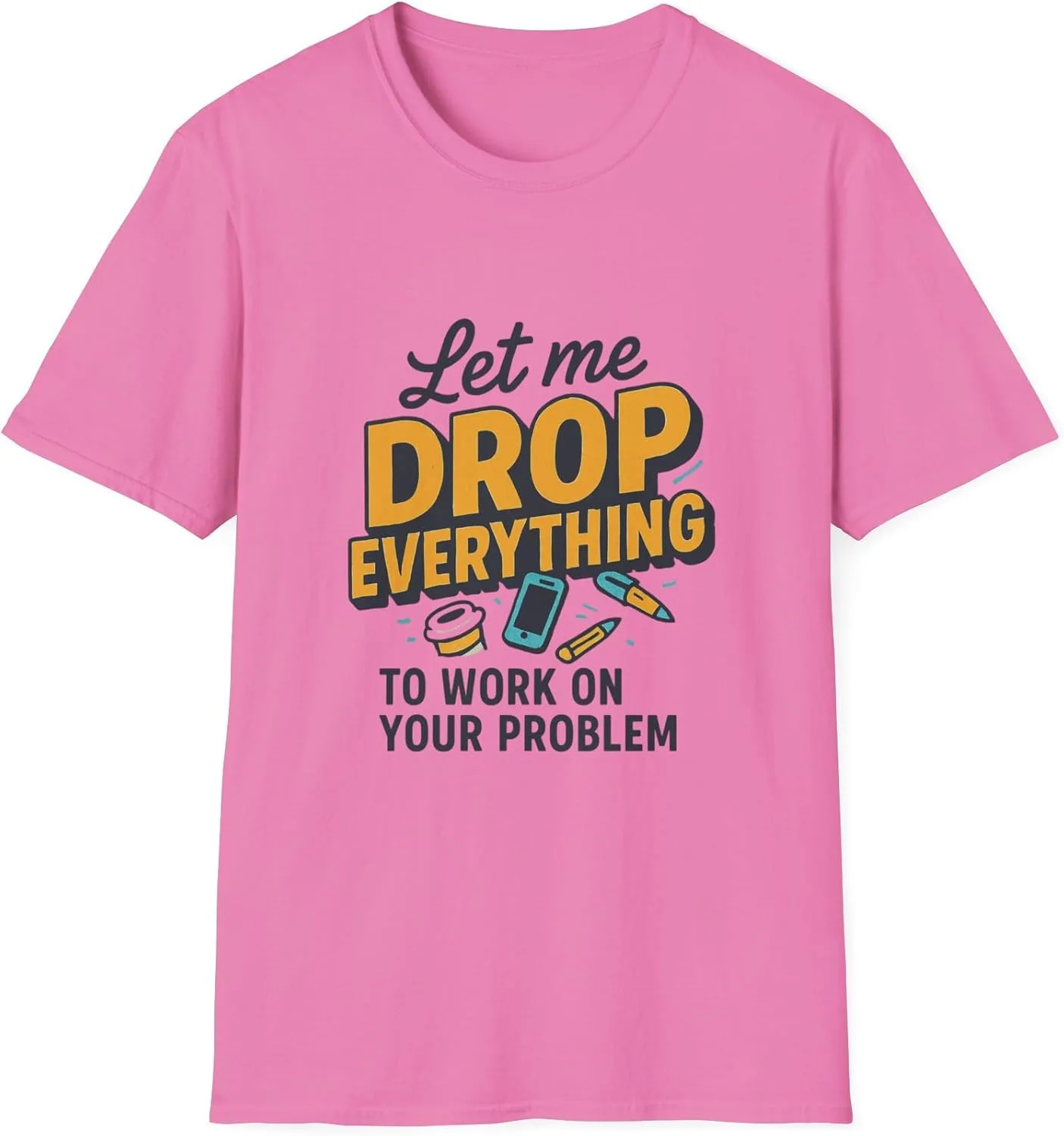 Unisex Softstyle футболка Let me Drop Everything to Work on Your Problem GENERIC, Azalea