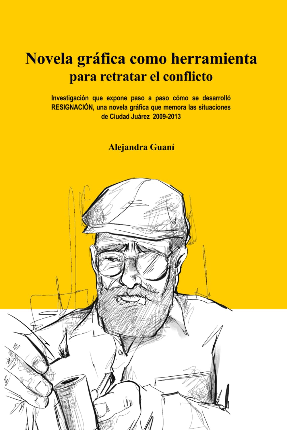 

Novela gráfica como herramienta para retratar el conflicto: Investigación que expone paso a paso cómo se desarrolló RESIGNACIÓN, una novela gráfica ... de Ciudad Juárez 2009-2013 (Spanish Edition) (Independently published)