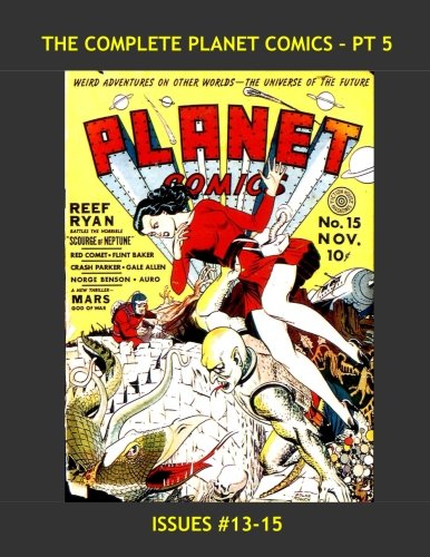 

The Complete Planet Comics - Pt 5: All 73 Issue in 24 Great Volumes - The Definitive Golden Age SF Comic - Issues #13-15 -- All Stories - No Ads (CreateSpace Independent Publishing Platform)